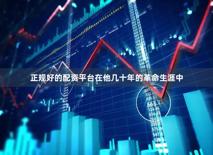 正规好的配资平台在他几十年的革命生涯中
