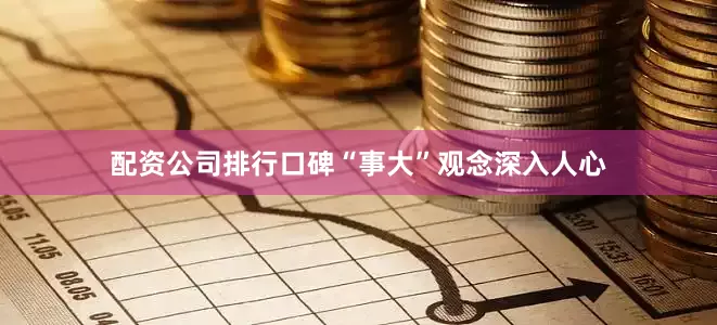 配资公司排行口碑“事大”观念深入人心