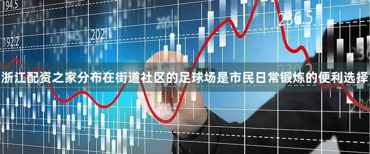 浙江配资之家分布在街道社区的足球场是市民日常锻炼的便利选择