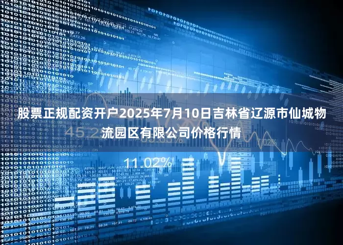 股票正规配资开户2025年7月10日吉林省辽源市仙城物流园区有限公司价格行情
