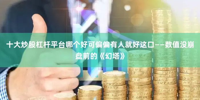 十大炒股杠杆平台哪个好可偏偏有人就好这口——数值没崩盘前的《幻塔》