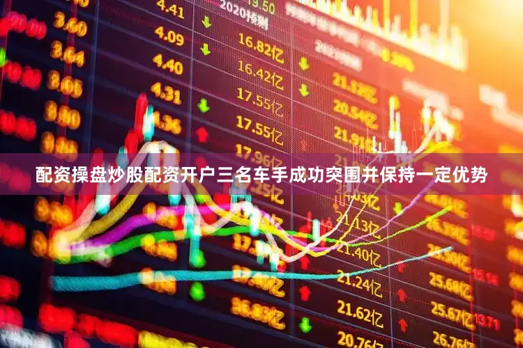 配资操盘炒股配资开户三名车手成功突围并保持一定优势