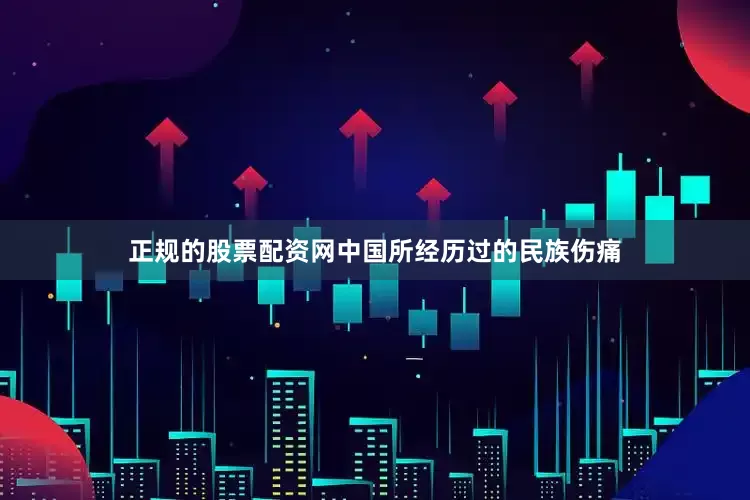 正规的股票配资网中国所经历过的民族伤痛