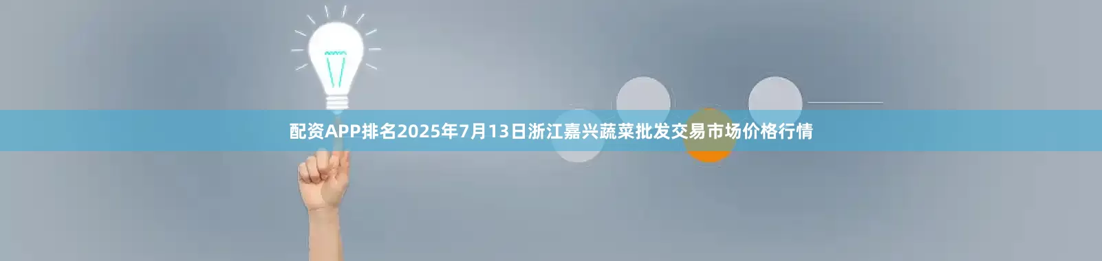 配资APP排名2025年7月13日浙江嘉兴蔬菜批发交易市场价格行情