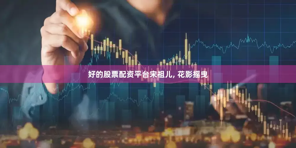 好的股票配资平台宋祖儿, 花影摇曳