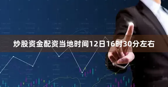 炒股资金配资当地时间12日16时30分左右