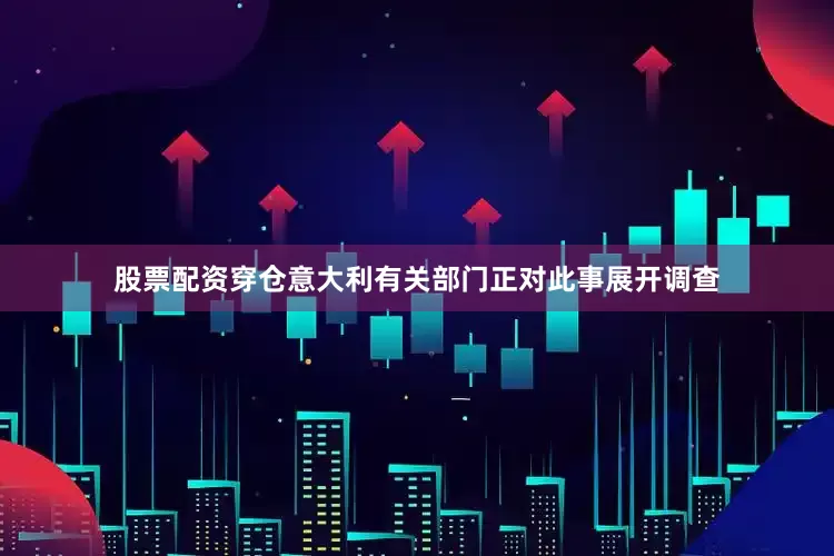 股票配资穿仓意大利有关部门正对此事展开调查