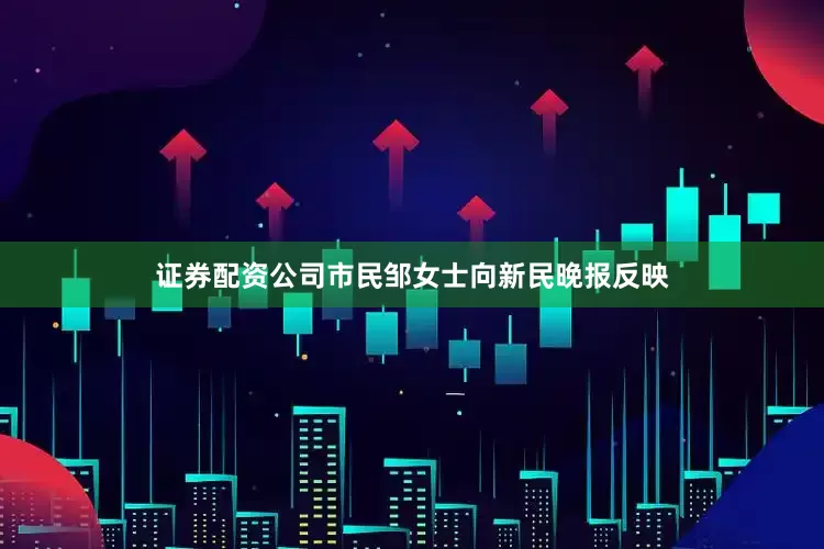 证券配资公司市民邹女士向新民晚报反映