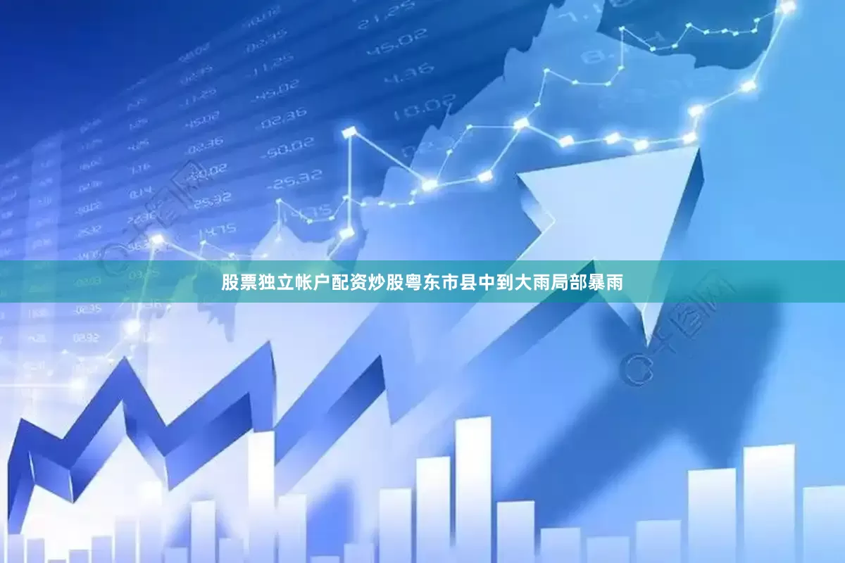 股票独立帐户配资炒股粤东市县中到大雨局部暴雨