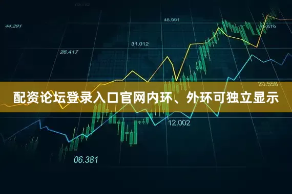配资论坛登录入口官网内环、外环可独立显示