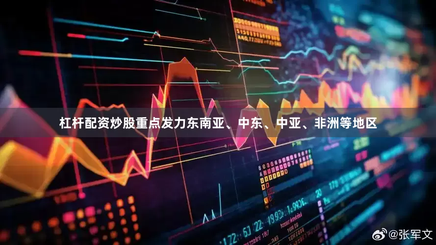 杠杆配资炒股重点发力东南亚、中东、中亚、非洲等地区