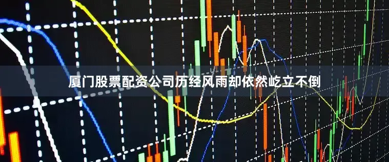 厦门股票配资公司历经风雨却依然屹立不倒