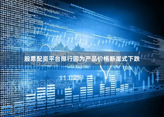 股票配资平台排行因为产品价格断崖式下跌