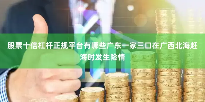 股票十倍杠杆正规平台有哪些广东一家三口在广西北海赶海时发生险情