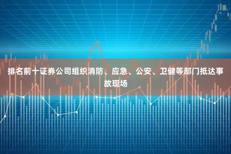 排名前十证券公司组织消防、应急、公安、卫健等部门抵达事故现场