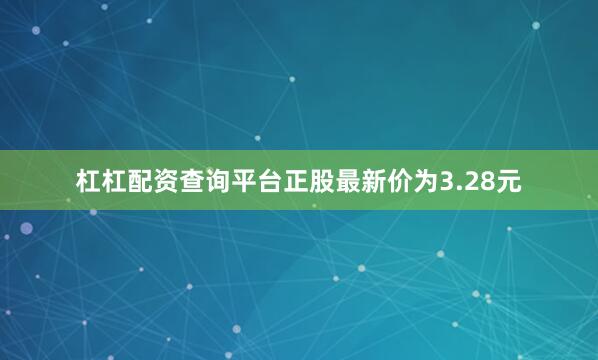 杠杠配资查询平台正股最新价为3.28元