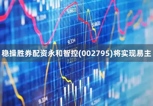 稳操胜券配资永和智控(002795)将实现易主