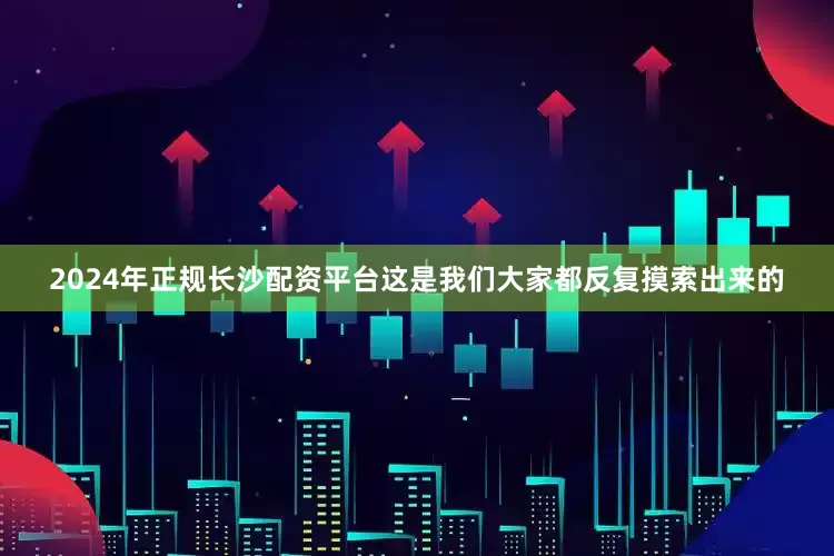 2024年正规长沙配资平台这是我们大家都反复摸索出来的