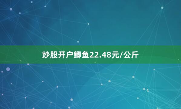 炒股开户鲫鱼22.48元/公斤