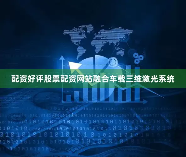配资好评股票配资网站融合车载三维激光系统