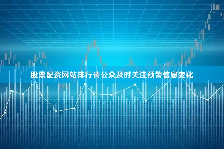 股票配资网站排行请公众及时关注预警信息变化