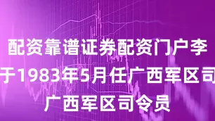 配资靠谱证券配资门户李新良于1983年5月任广西军区司令员