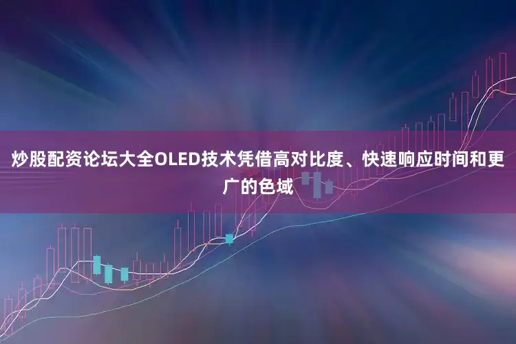 炒股配资论坛大全OLED技术凭借高对比度、快速响应时间和更广的色域