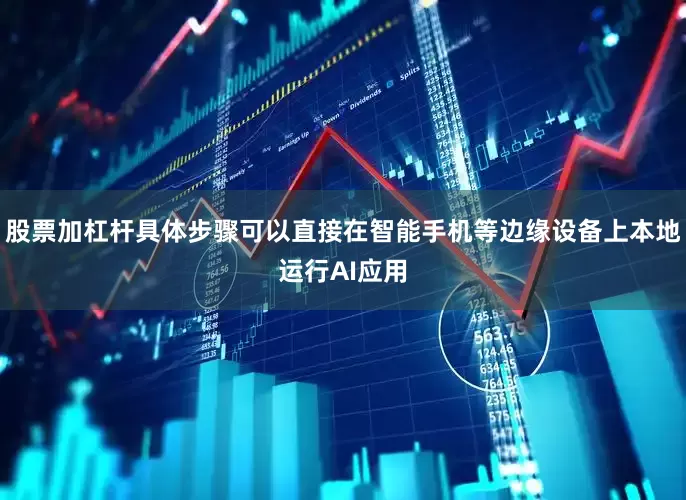 股票加杠杆具体步骤可以直接在智能手机等边缘设备上本地运行AI应用